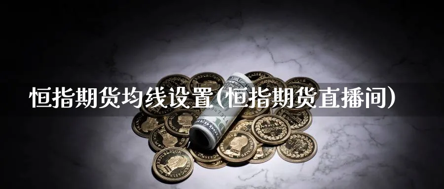 恒指期货均线设置(恒指期货直播间)_https://www.07apk.com_期货技术分析_第1张