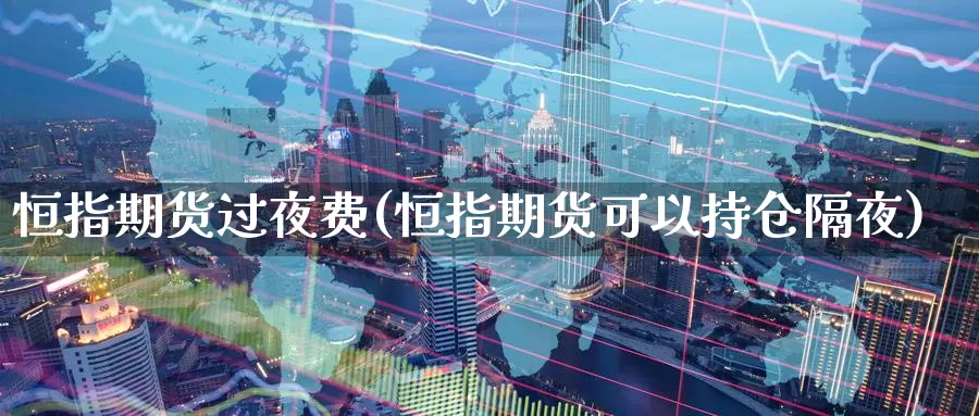 恒指期货过夜费(恒指期货可以持仓隔夜)_https://www.07apk.com_股指期货_第1张