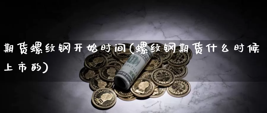 期货螺纹钢开始时间(螺纹钢期货什么时候上市的)_https://www.07apk.com_原油期货_第1张