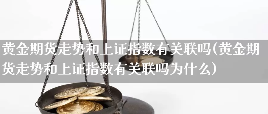 黄金期货走势和上证指数有关联吗(黄金期货走势和上证指数有关联吗为什么)_https://www.07apk.com_黄金期货直播室_第1张