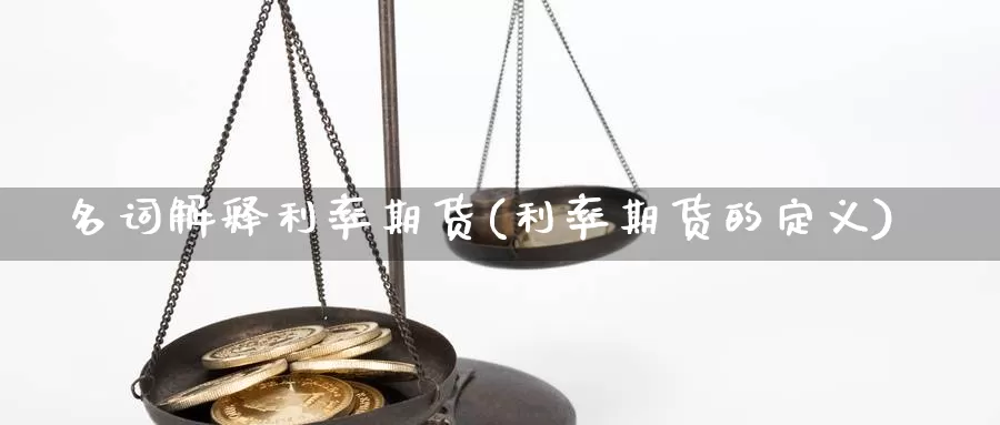 名词解释利率期货(利率期货的定义)_https://www.07apk.com_期货技术分析_第1张