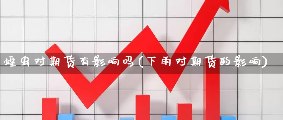 蝗虫对期货有影响吗(下雨对期货的影响)_https://www.07apk.com_期货技术分析_第1张