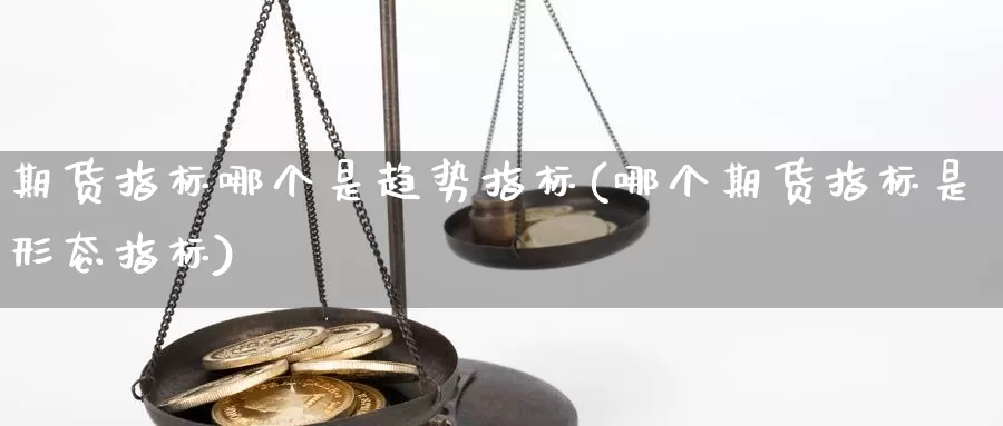 期货指标哪个是趋势指标(哪个期货指标是形态指标)_https://www.07apk.com_股指期货_第1张