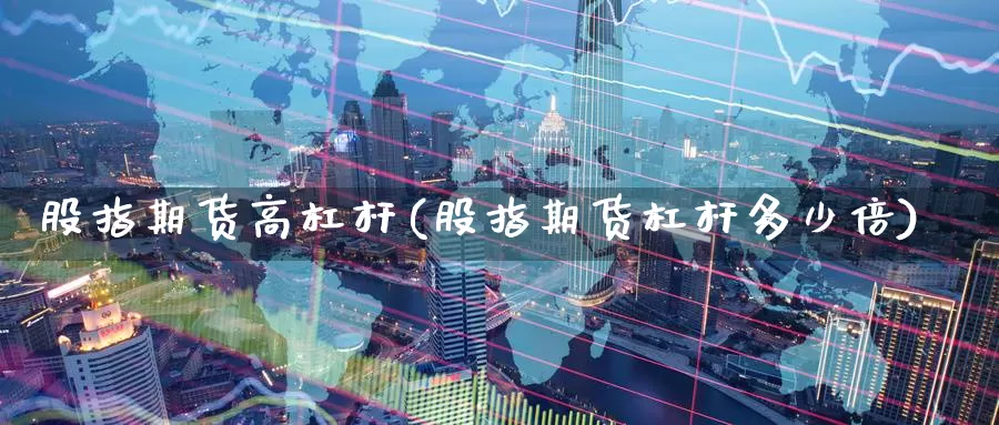 股指期货高杠杆(股指期货杠杆多少倍)_https://www.07apk.com_股指期货_第1张