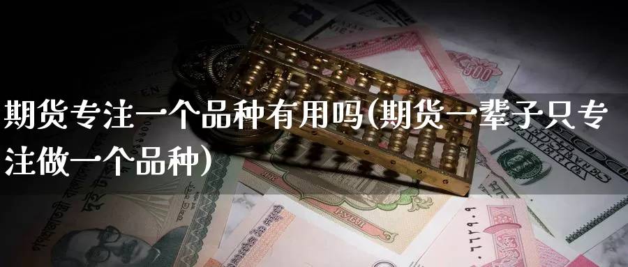 期货专注一个品种有用吗(期货一辈子只专注做一个品种)_https://www.07apk.com_农产品期货_第1张