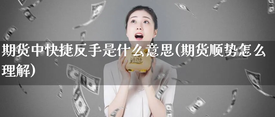 期货中快捷反手是什么意思(期货顺势怎么理解)_https://www.07apk.com_期货技术分析_第1张