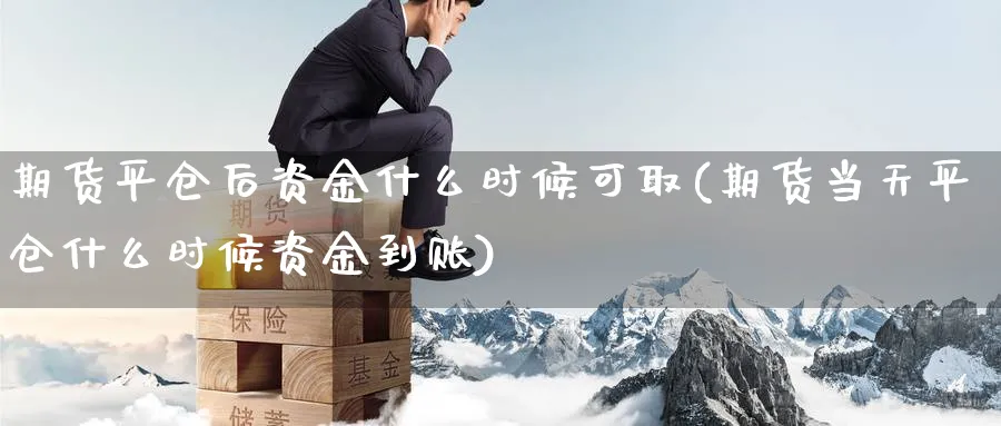 期货平仓后资金什么时候可取(期货当天平仓什么时候资金到账)_https://www.07apk.com_期货技术分析_第1张