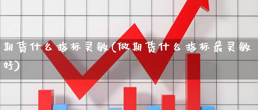 期货什么指标灵敏(做期货什么指标最灵敏好)_https://www.07apk.com_农产品期货_第1张