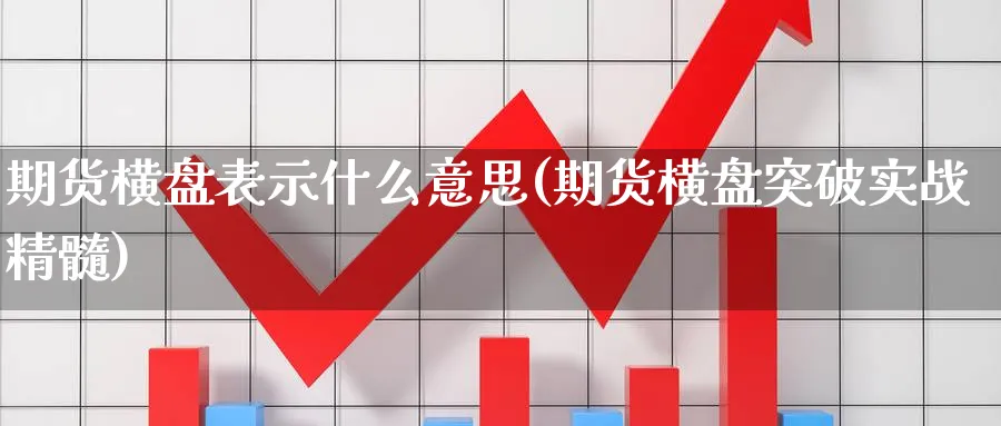 期货横盘表示什么意思(期货横盘突破实战精髓)_https://www.07apk.com_期货科普_第1张