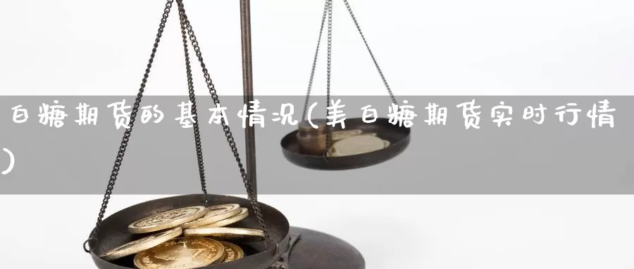 白糖期货的基本情况(美白糖期货实时行情)_https://www.07apk.com_原油期货_第1张