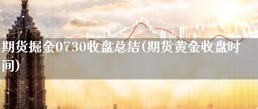 期货掘金0730收盘总结(期货黄金收盘时间)_https://www.07apk.com_期货科普_第1张