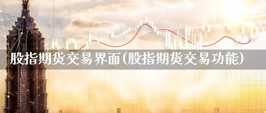 股指期货交易界面(股指期货交易功能)_https://www.07apk.com_期货技术分析_第1张