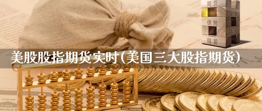 美股股指期货实时(美国三大股指期货)_https://www.07apk.com_期货科普_第1张