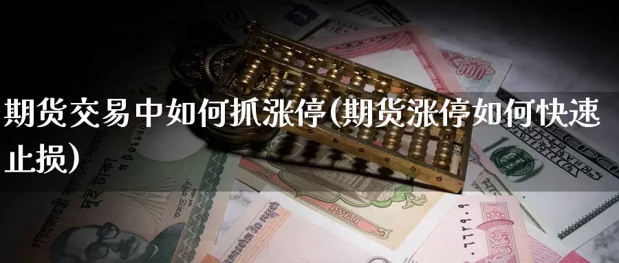 期货交易中如何抓涨停(期货涨停如何快速止损)_https://www.07apk.com_期货技术分析_第1张