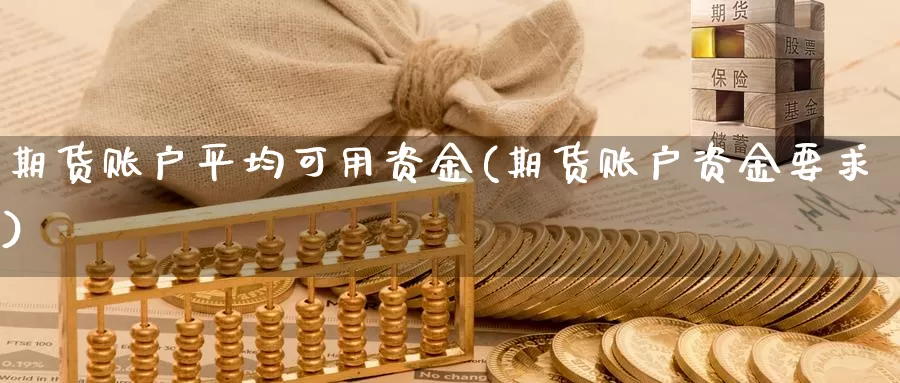 期货账户平均可用资金(期货账户资金要求)_https://www.07apk.com_期货科普_第1张