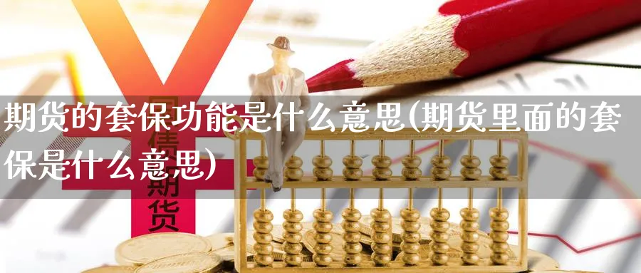 期货的套保功能是什么意思(期货里面的套保是什么意思)_https://www.07apk.com_期货技术分析_第1张