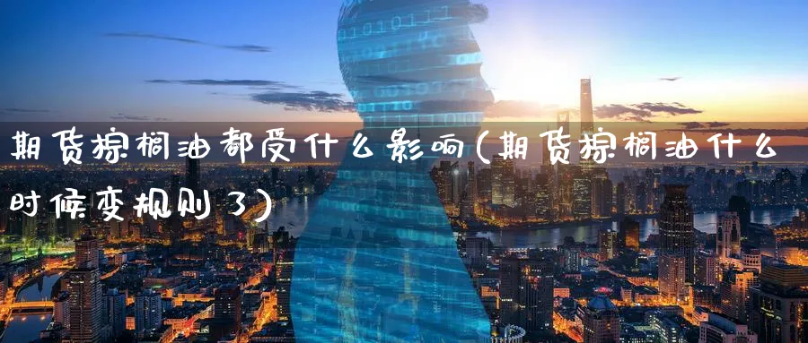 期货棕榈油都受什么影响(期货棕榈油什么时候变规则了)_https://www.07apk.com_黄金期货直播室_第1张