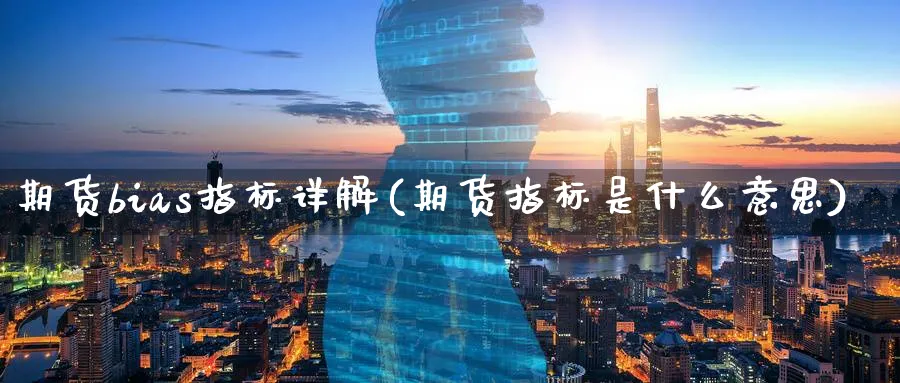 期货bias指标详解(期货指标是什么意思)_https://www.07apk.com_期货科普_第1张