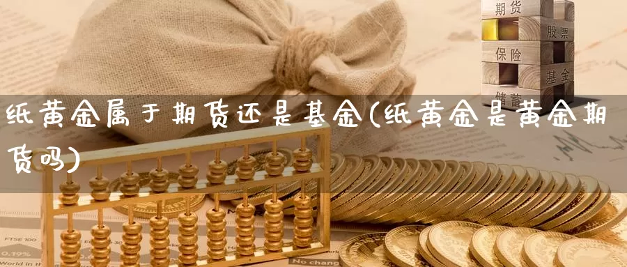 纸黄金属于期货还是基金(纸黄金是黄金期货吗)_https://www.07apk.com_期货技术分析_第1张