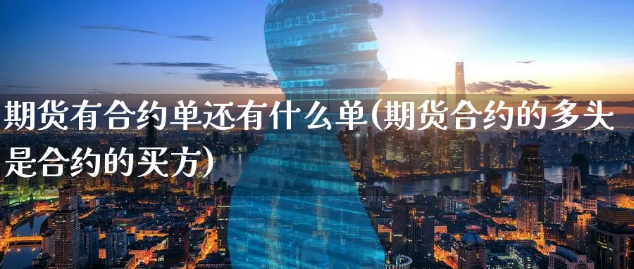 期货有合约单还有什么单(期货合约的多头是合约的买方)_https://www.07apk.com_期货技术分析_第1张