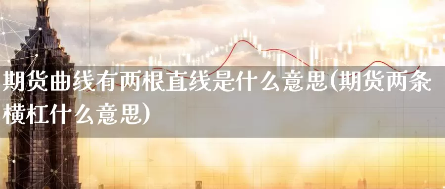 期货曲线有两根直线是什么意思(期货两条横杠什么意思)_https://www.07apk.com_农产品期货_第1张