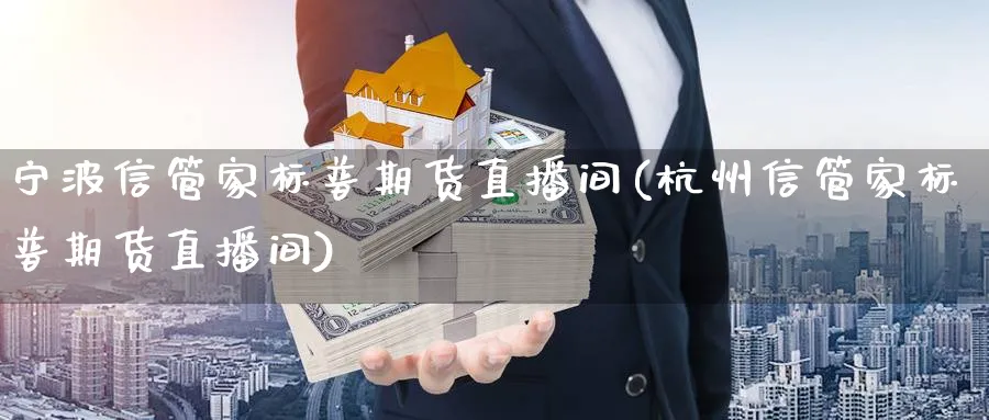 宁波信管家标普期货直播间(杭州信管家标普期货直播间)_https://www.07apk.com_期货科普_第1张