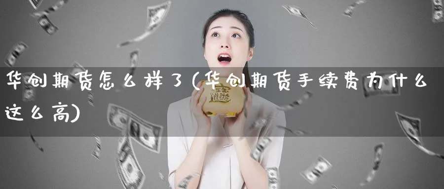 华创期货怎么样了(华创期货手续费为什么这么高)_https://www.07apk.com_原油期货_第1张