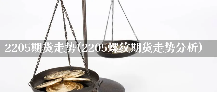 2205期货走势(2205螺纹期货走势分析)_https://www.07apk.com_期货技术分析_第1张