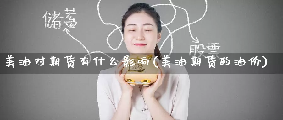 美油对期货有什么影响(美油期货的油价)_https://www.07apk.com_期货科普_第1张