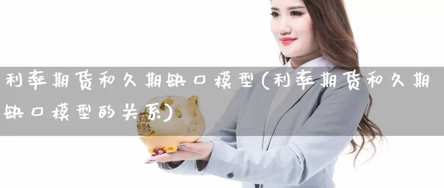 利率期货和久期缺口模型(利率期货和久期缺口模型的关系)_https://www.07apk.com_期货技术分析_第1张