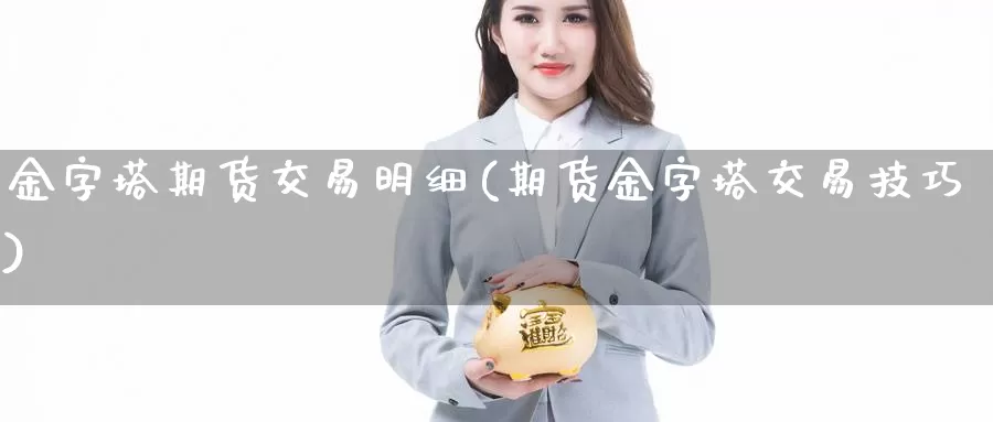 金字塔期货交易明细(期货金字塔交易技巧)_https://www.07apk.com_期货技术分析_第1张