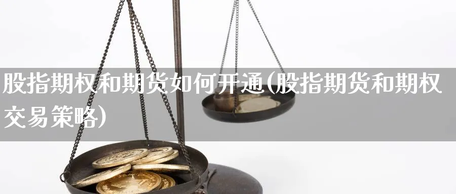 股指期权和期货如何开通(股指期货和期权交易策略)_https://www.07apk.com_原油期货_第1张