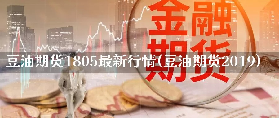 豆油期货1805最新行情(豆油期货2019)_https://www.07apk.com_农产品期货_第1张