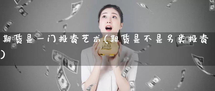 期货是一门投资艺术(期货是不是另类投资)_https://www.07apk.com_黄金期货直播室_第1张