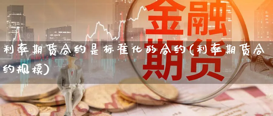 利率期货合约是标准化的合约(利率期货合约规模)_https://www.07apk.com_期货技术分析_第1张