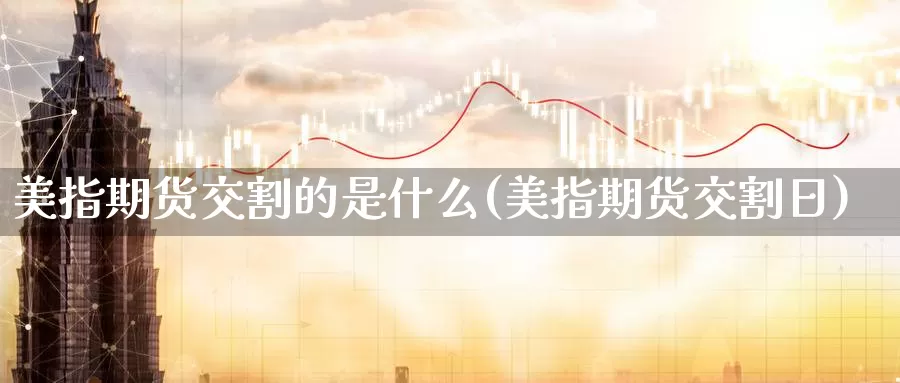 美指期货交割的是什么(美指期货交割日)_https://www.07apk.com_农产品期货_第1张