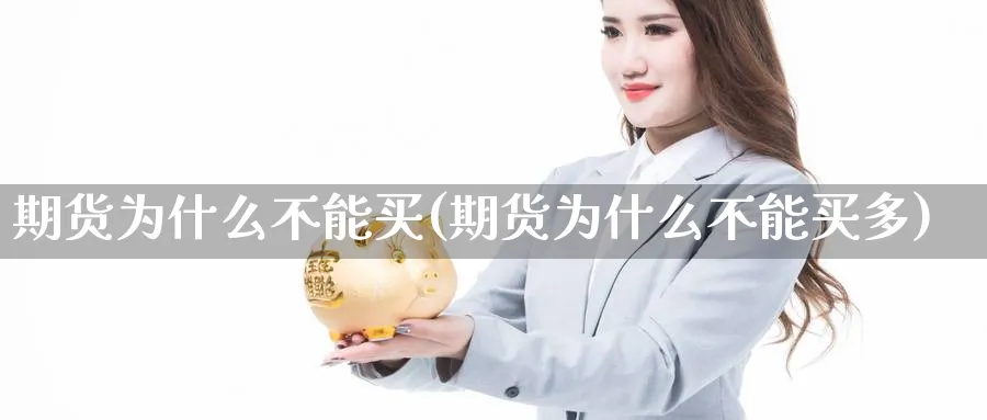 期货为什么不能买(期货为什么不能买多)_https://www.07apk.com_期货行业分析_第1张