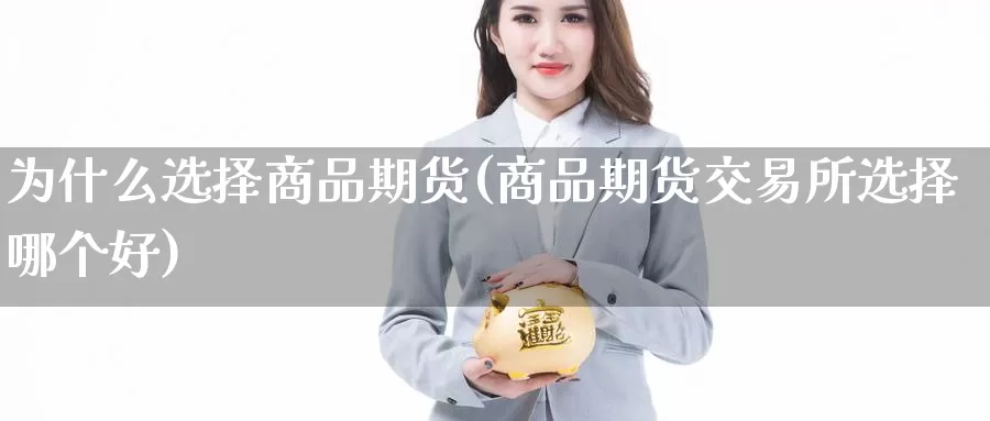 为什么选择商品期货(商品期货交易所选择哪个好)_https://www.07apk.com_原油期货_第1张