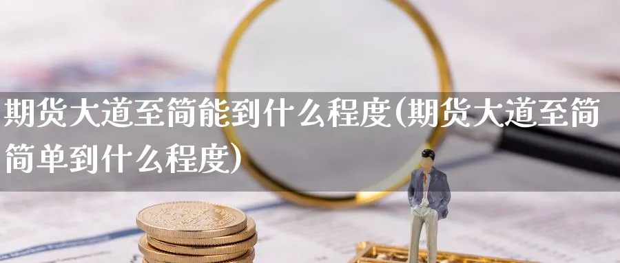 期货大道至简能到什么程度(期货大道至简简单到什么程度)_https://www.07apk.com_期货科普_第1张