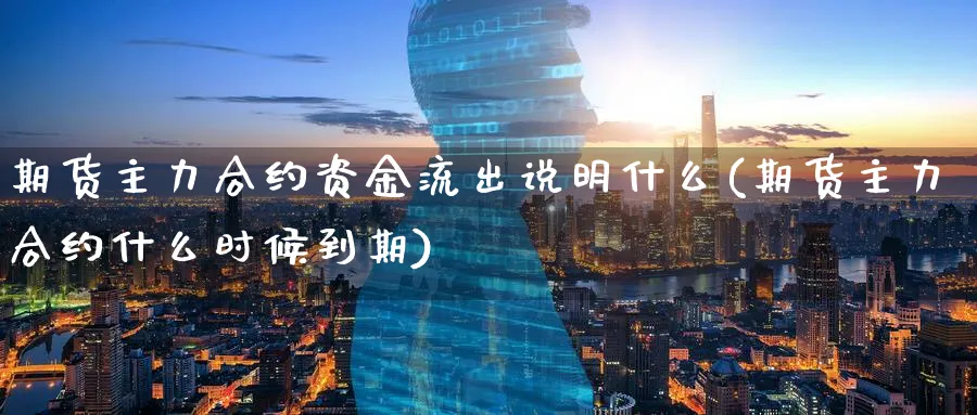 期货主力合约资金流出说明什么(期货主力合约什么时候到期)_https://www.07apk.com_原油期货_第1张