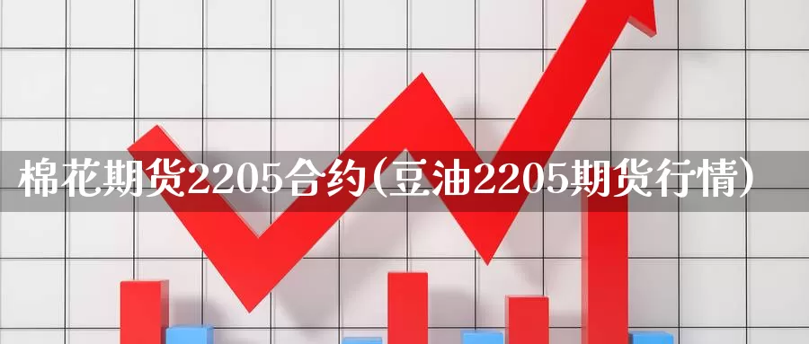 棉花期货2205合约(豆油2205期货行情)_https://www.07apk.com_原油期货_第1张