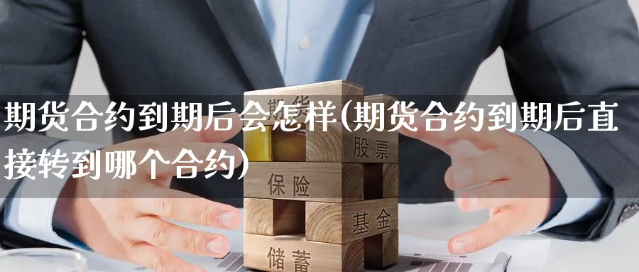 期货合约到期后会怎样(期货合约到期后直接转到哪个合约)_https://www.07apk.com_期货行业分析_第1张