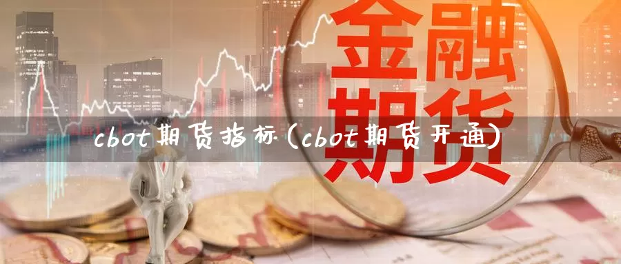 cbot期货指标(cbot期货开通)_https://www.07apk.com_期货科普_第1张