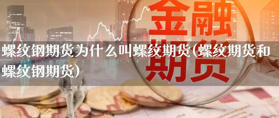 螺纹钢期货为什么叫螺纹期货(螺纹期货和螺纹钢期货)_https://www.07apk.com_期货行业分析_第1张