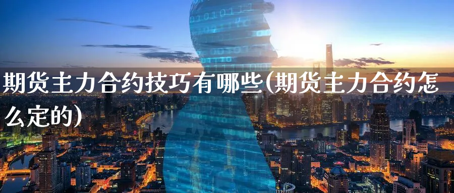 期货主力合约技巧有哪些(期货主力合约怎么定的)_https://www.07apk.com_股指期货_第1张