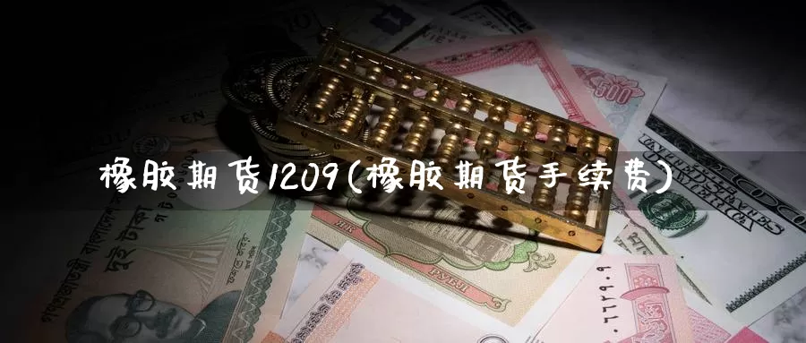 橡胶期货1209(橡胶期货手续费)_https://www.07apk.com_股指期货_第1张