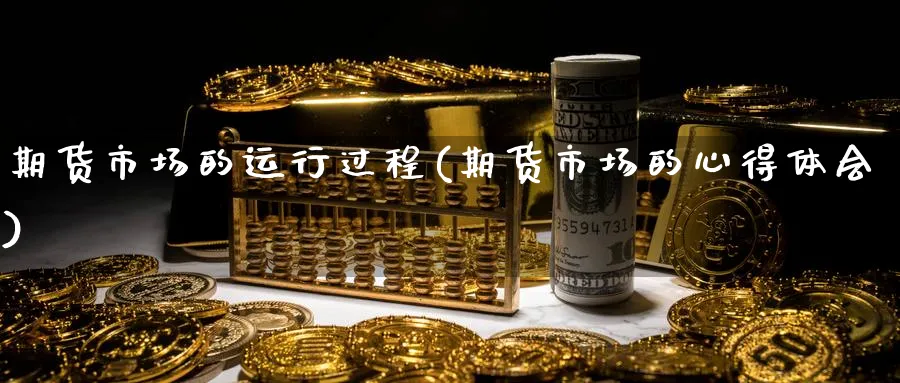 期货市场的运行过程(期货市场的心得体会)_https://www.07apk.com_黄金期货直播室_第1张