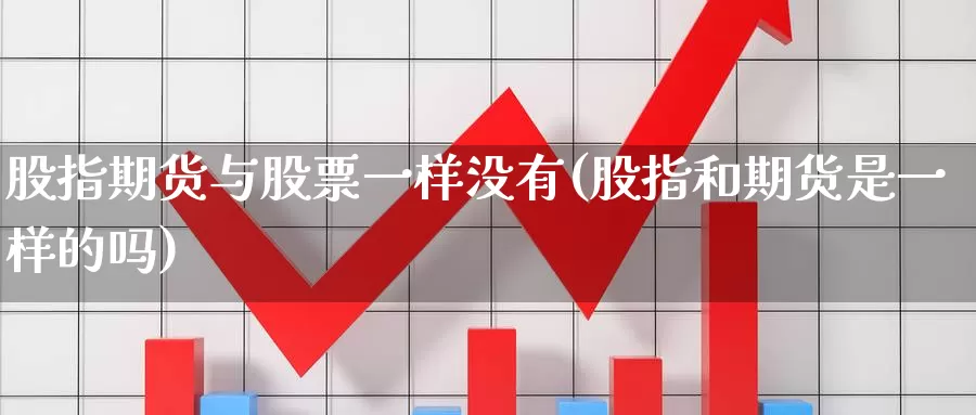 股指期货与股票一样没有(股指和期货是一样的吗)_https://www.07apk.com_期货技术分析_第1张