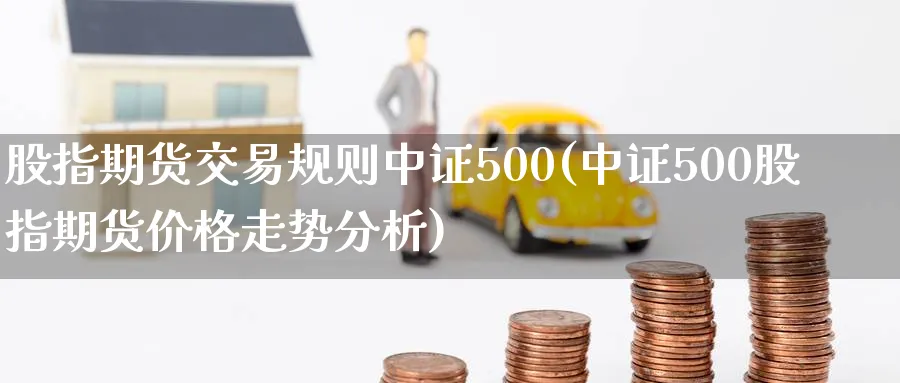 股指期货交易规则中证500(中证500股指期货价格走势分析)_https://www.07apk.com_期货技术分析_第1张