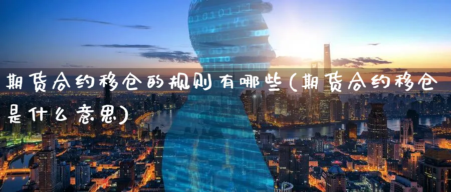 期货合约移仓的规则有哪些(期货合约移仓是什么意思)_https://www.07apk.com_农产品期货_第1张